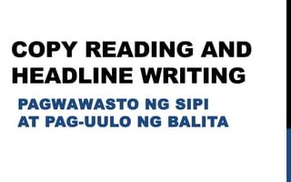 Copyreading and Headline Writing (Pagwawasto NG Sipi at Pag  .